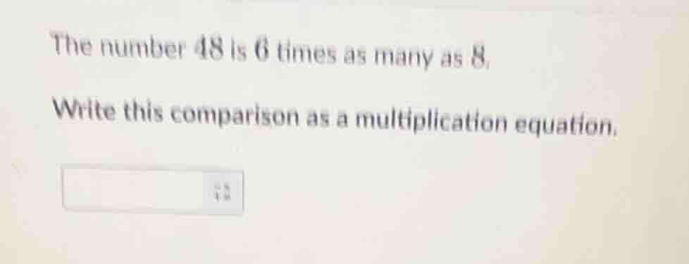 the number 48 is 6 times as many as 8. write this comparison as a multi…