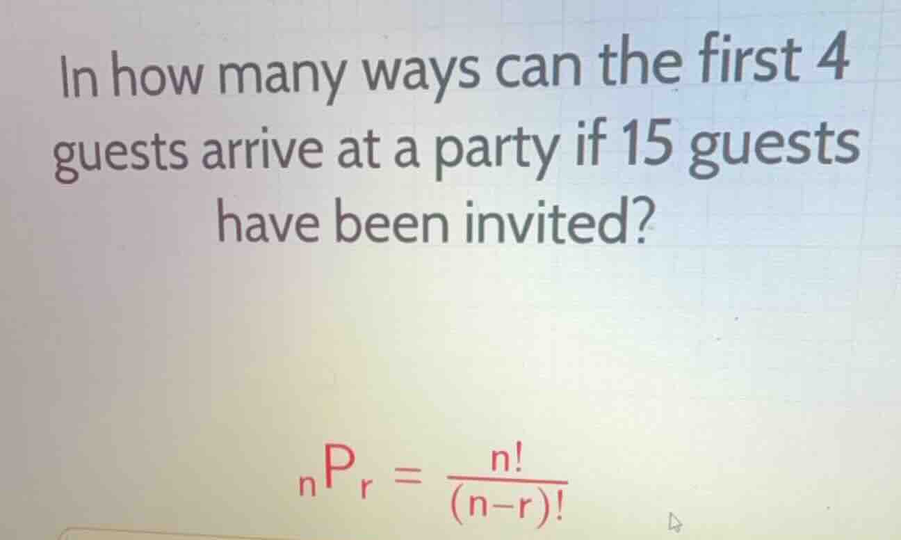 in how many ways can the first 4 guests arrive at a party if 15 guests …