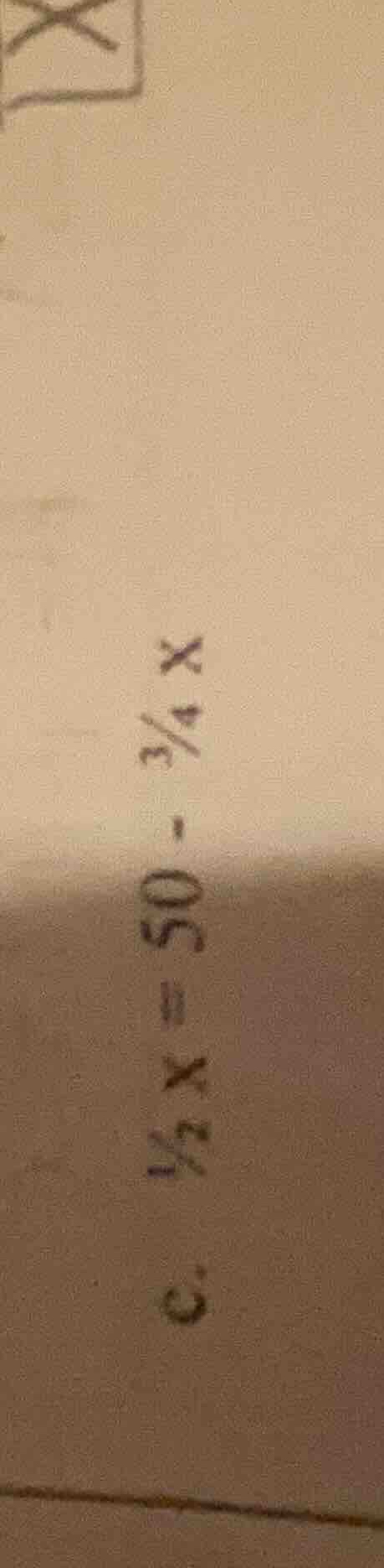 c. \\(\\frac{1}{2}x = 50 - \\frac{3}{4}x\\)