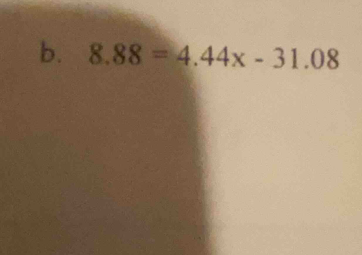 b. \\(8.88 = 4.44x - 31.08\\)