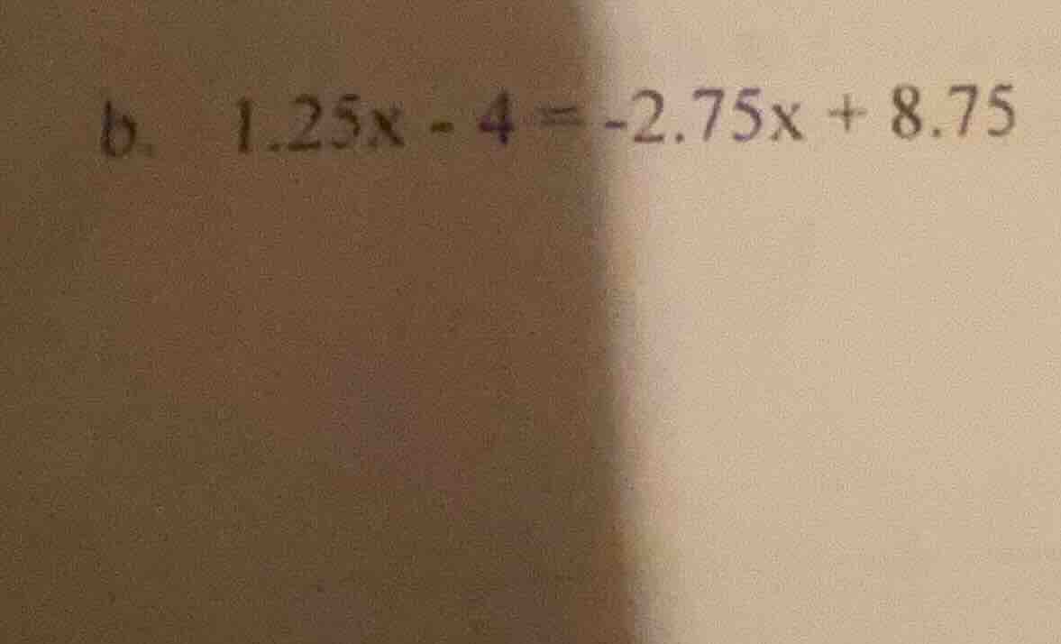 b. \\(1.25x - 4 = -2.75x + 8.75\\)