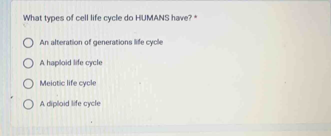 what types of cell life cycle do humans have? * an alteration of genera…