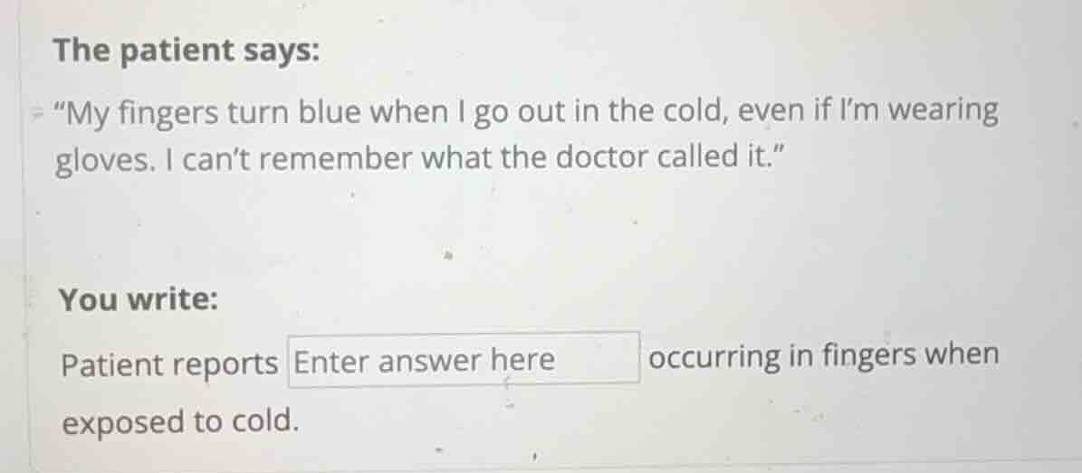 the patient says: \my fingers turn blue when i go out in the cold, even…