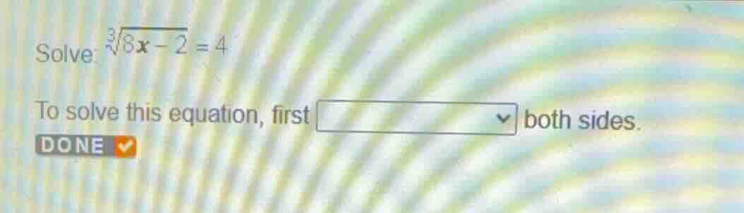 solve: \\(\\sqrt3{8x - 2} = 4\\) to solve this equation, first dropdown…