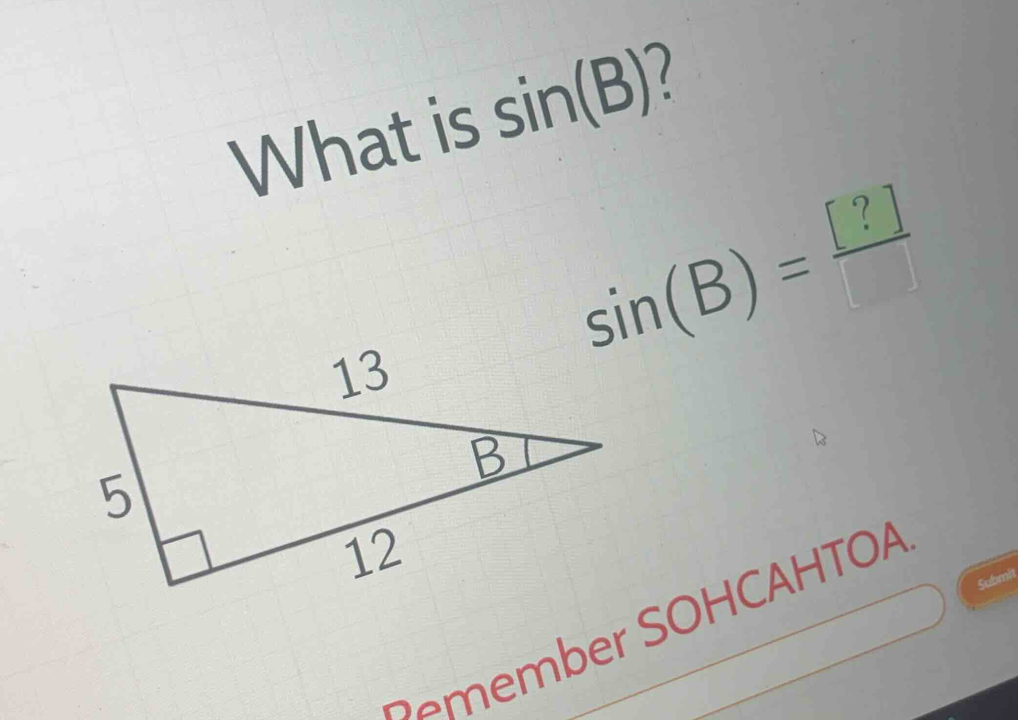 what is \\(\\sin(b)\\)? \\(\\sin(b) = \\frac{?}{}\\) remember sohcahtoa.