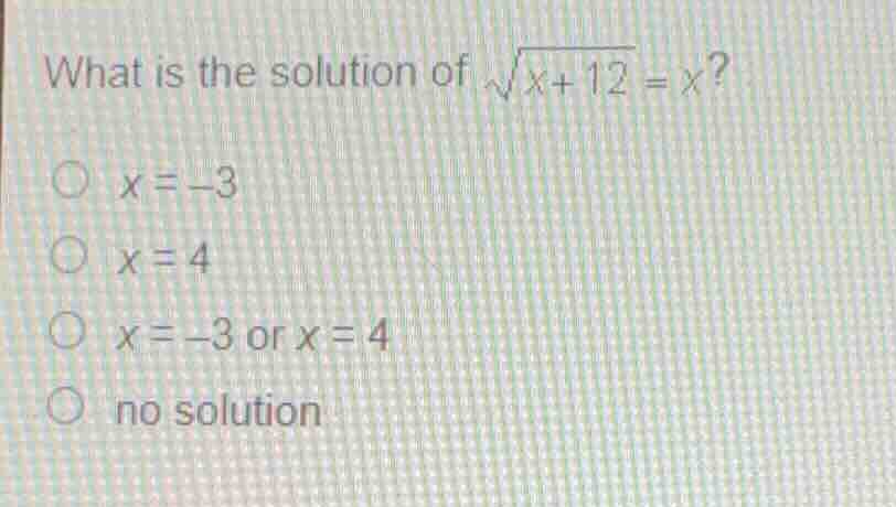what is the solution of \\(\\sqrt{x+12} = x\\)? \\(x = -3\\) \\(x = 4\\…