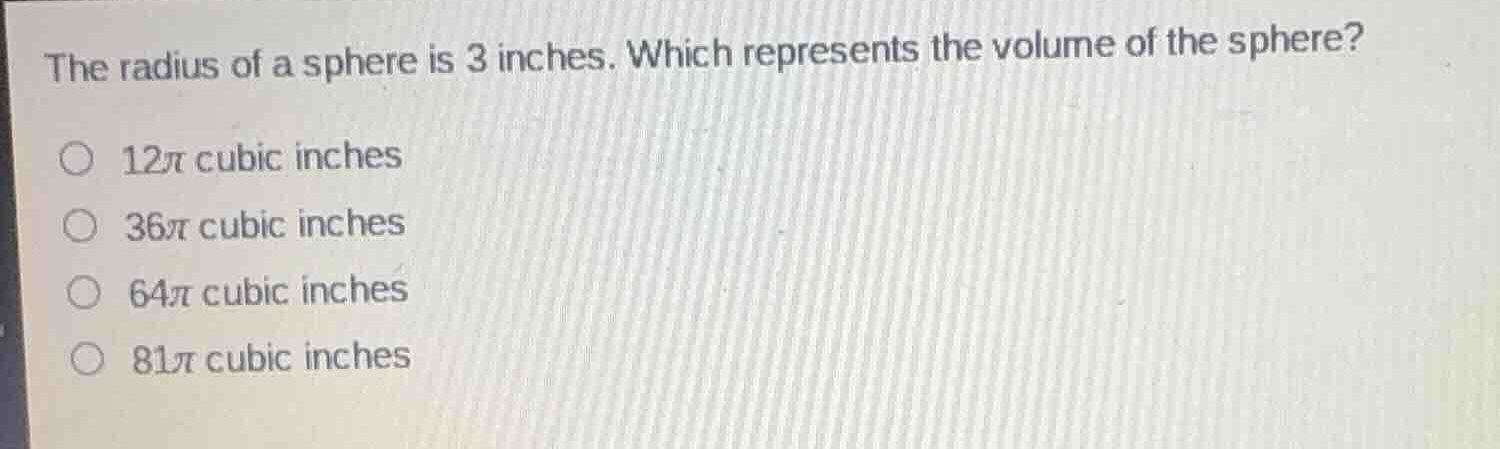 the radius of a sphere is 3 inches. which represents the volume of the …