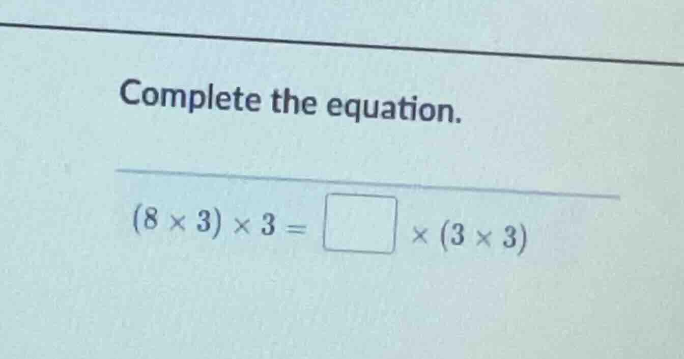 complete the equation. \\((8 \\times 3) \\times 3 = \\square \\times (3…