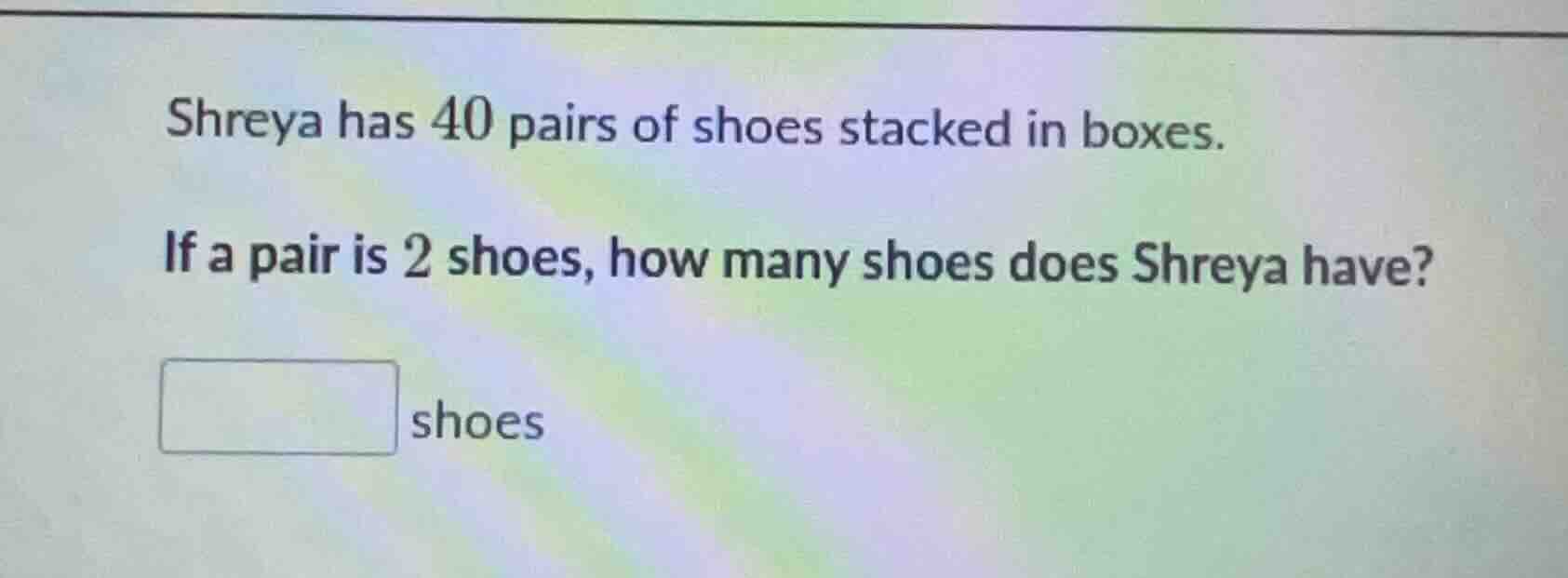 shreya has 40 pairs of shoes stacked in boxes. if a pair is 2 shoes, ho…