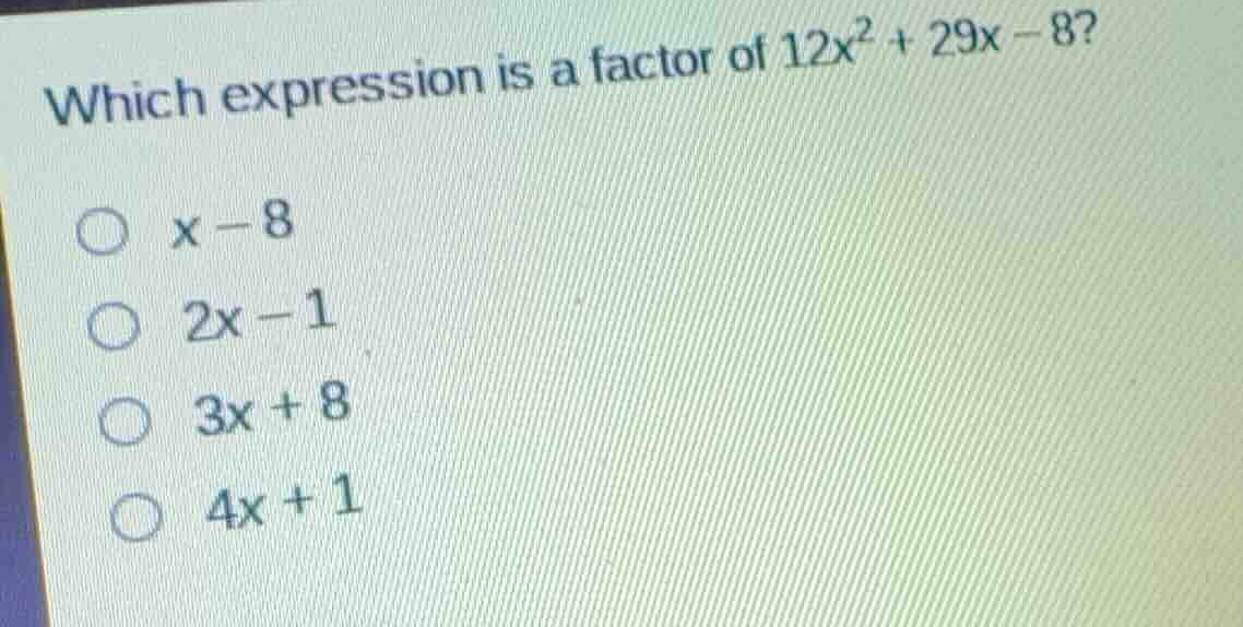 which expression is a factor of (12x^2 + 29x - 8)? - (x - 8) - (2x - 1)…