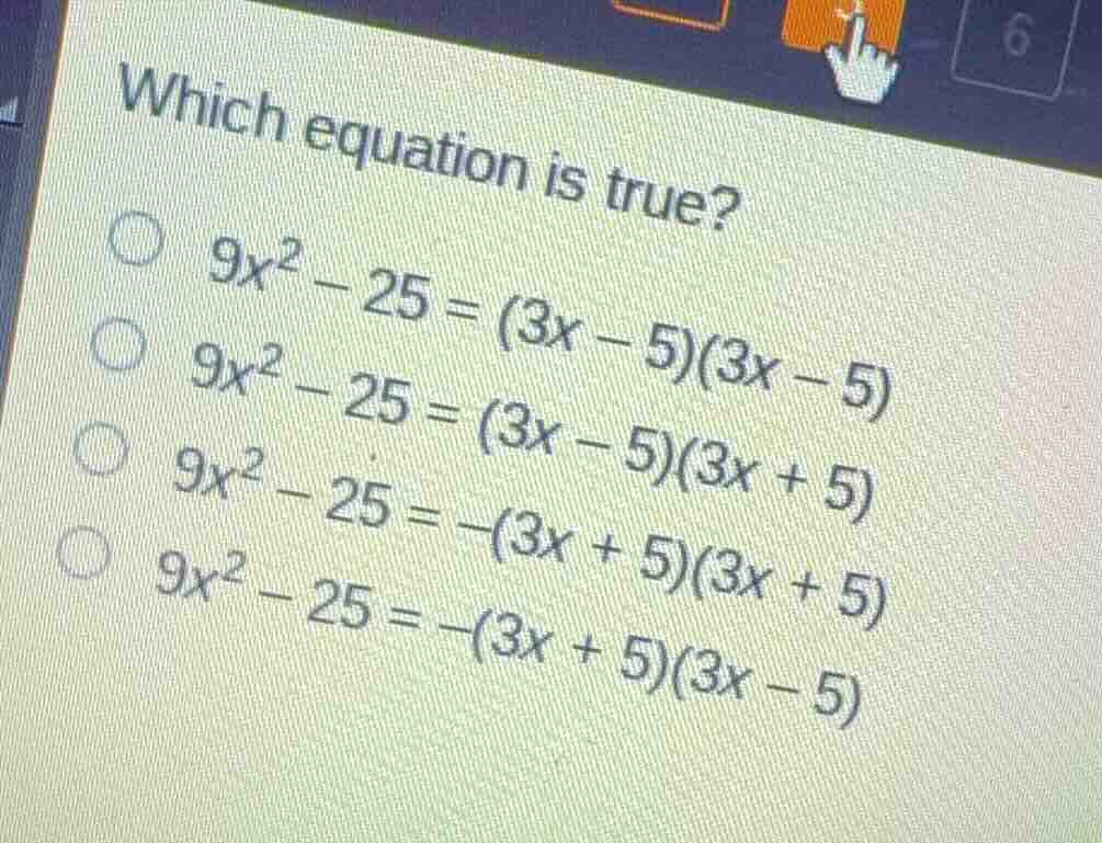 which equation is true? \\(9x^2 - 25 = (3x - 5)(3x - 5)\\) \\(9x^2 - 25…