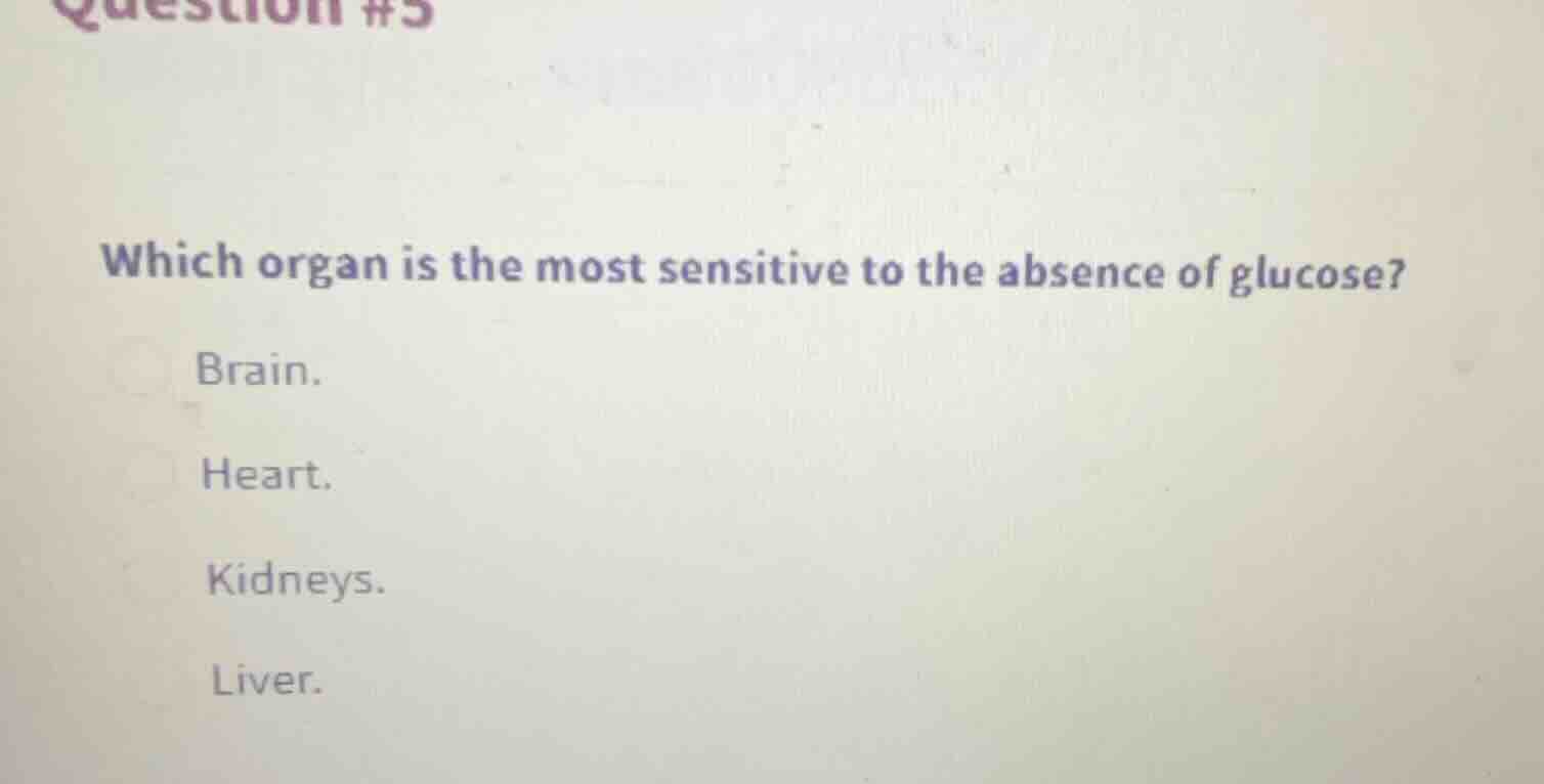 question #5 which organ is the most sensitive to the absence of glucose…