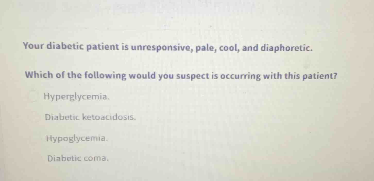 your diabetic patient is unresponsive, pale, cool, and diaphoretic. whi…