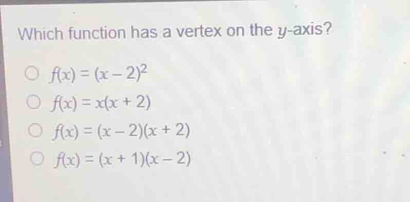 which function has a vertex on the \\(y\\)-axis? \\(f(x) = (x - 2)^2\\)…