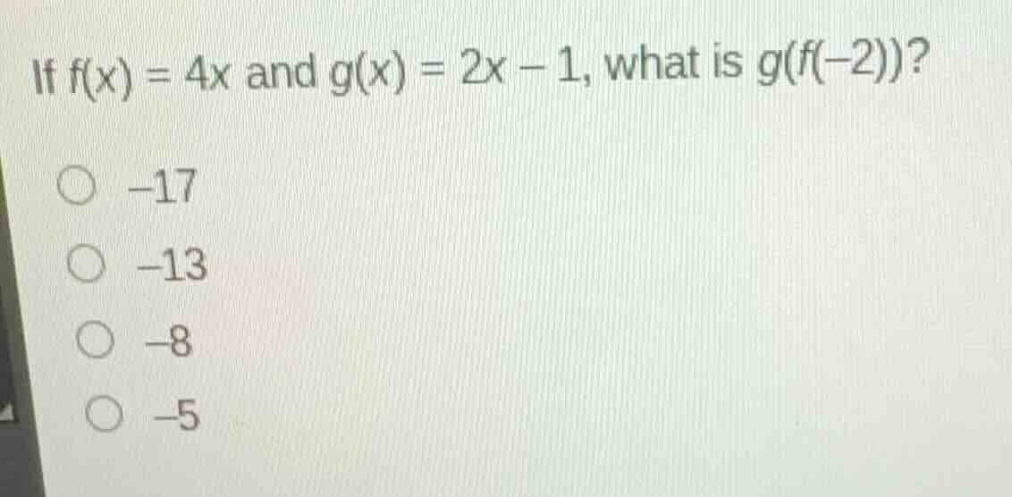 if \\(f(x) = 4x\\) and \\(g(x) = 2x - 1\\), what is \\(g(f(-2))\\)? -17…