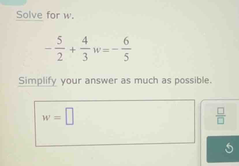 solve for (w). -\\frac{5}{2} + \\frac{4}{3}w = -\\frac{6}{5} simplify y…
