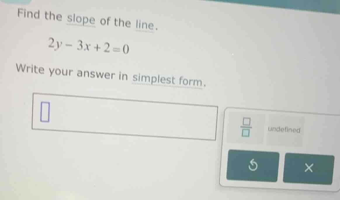 find the slope of the line. \\2y - 3x + 2 = 0\\ write your answer in si…