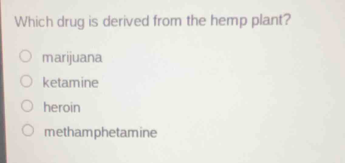 which drug is derived from the hemp plant? marijuana ketamine heroin me…