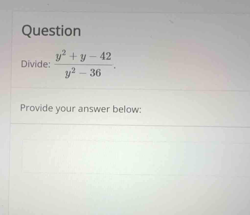 question divide: \\frac{y^2 + y - 42}{y^2 - 36}. provide your answer be…