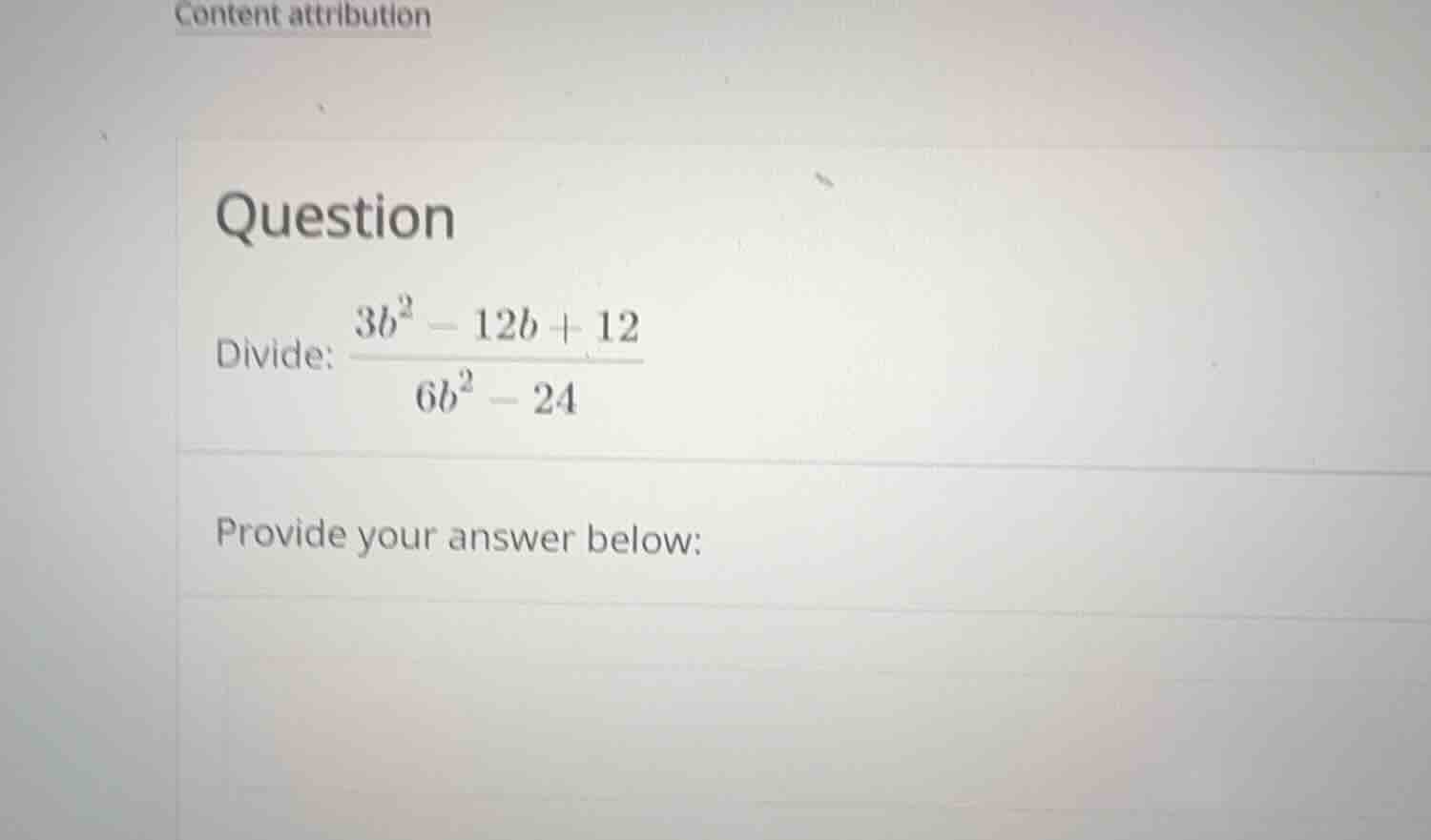 question divide: \\frac{3b^2 - 12b + 12}{6b^2 - 24} provide your answer…