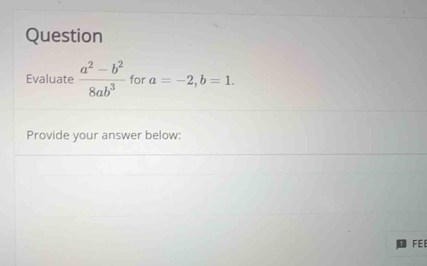 question evaluate \\(\\frac{a^2 - b^2}{8ab^3}\\) for \\(a = -2, b = 1\\…