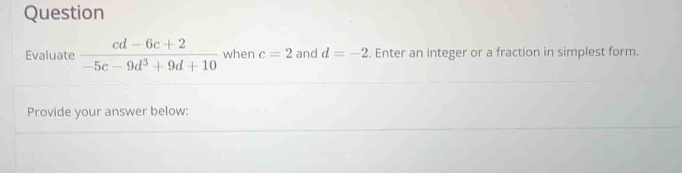 evaluate \\frac{cd - 6c + 2}{-5c - 9d^3 + 9d + 10} when c = 2 and d = -…