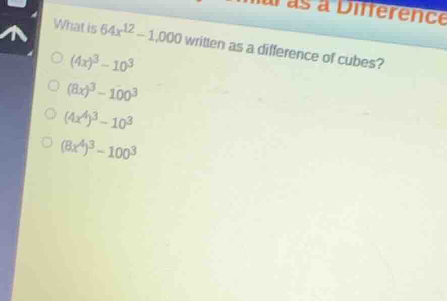 what is \\(64x^{12} - 1,000\\) written as a difference of cubes? \\((4x…