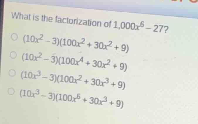 what is the factorization of (1,000x^6 - 27)? \\( (10x^2 - 3)(100x^2 + …