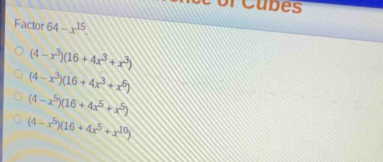 factor \\(64 - x^{15}\\). \\((4 - x^3)(16 + 4x^3 + x^3)\\) \\((4 - x^3)…