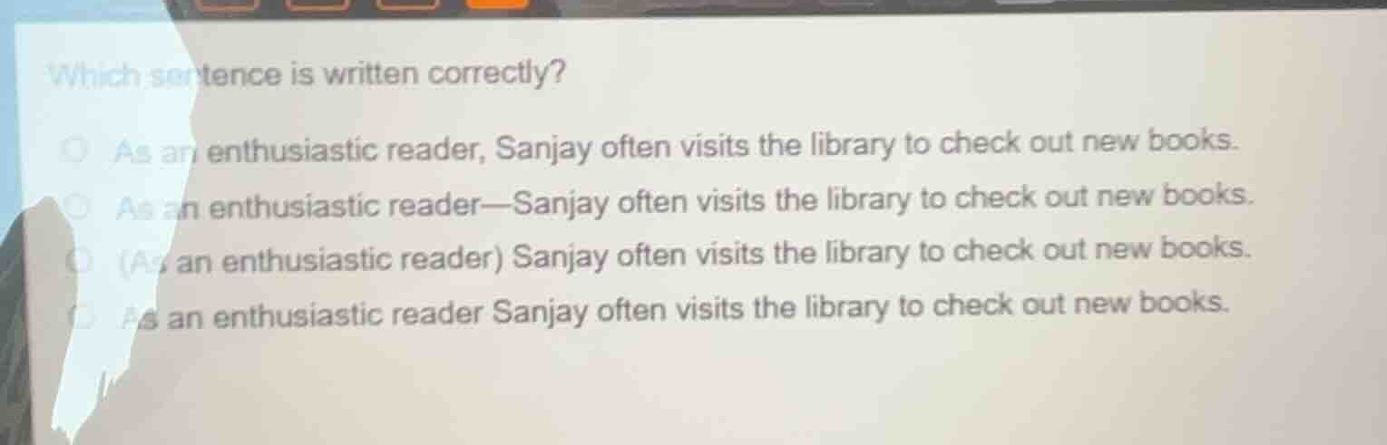 which sentence is written correctly? as an enthusiastic reader, sanjay …