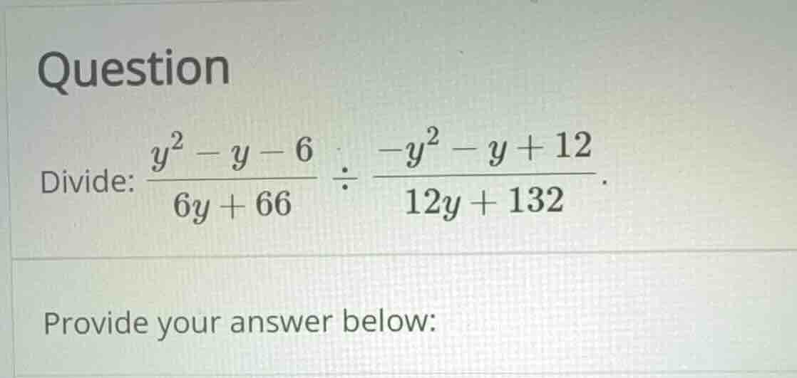question divide: \\(\\frac{y^2 - y - 6}{6y + 66} \\div \\frac{-y^2 - y …
