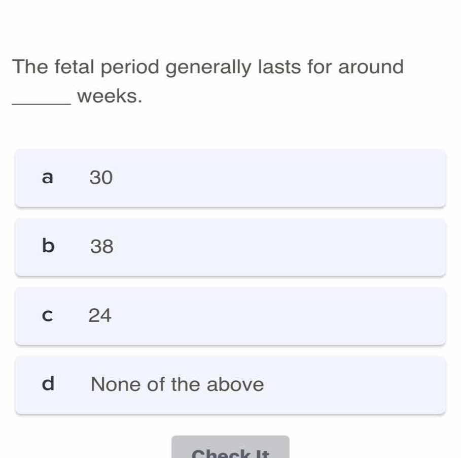 the fetal period generally lasts for around ______ weeks. a 30 b 38 c 2…