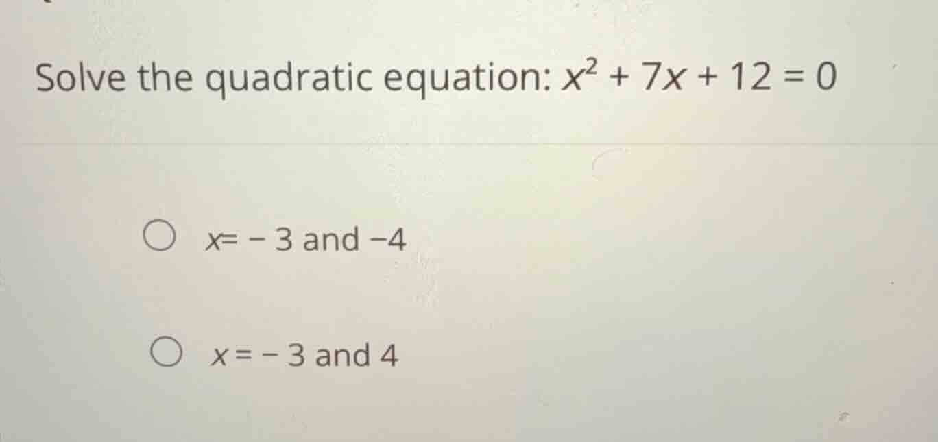 solve the quadratic equation: (x^2 + 7x + 12 = 0) (x = -3) and (-4) (x …
