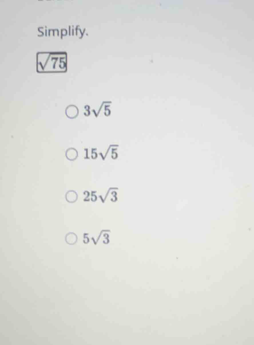 simplify. \\(\\sqrt{75}\\) \\(3\\sqrt{5}\\) \\(15\\sqrt{5}\\) \\(25\\sq…