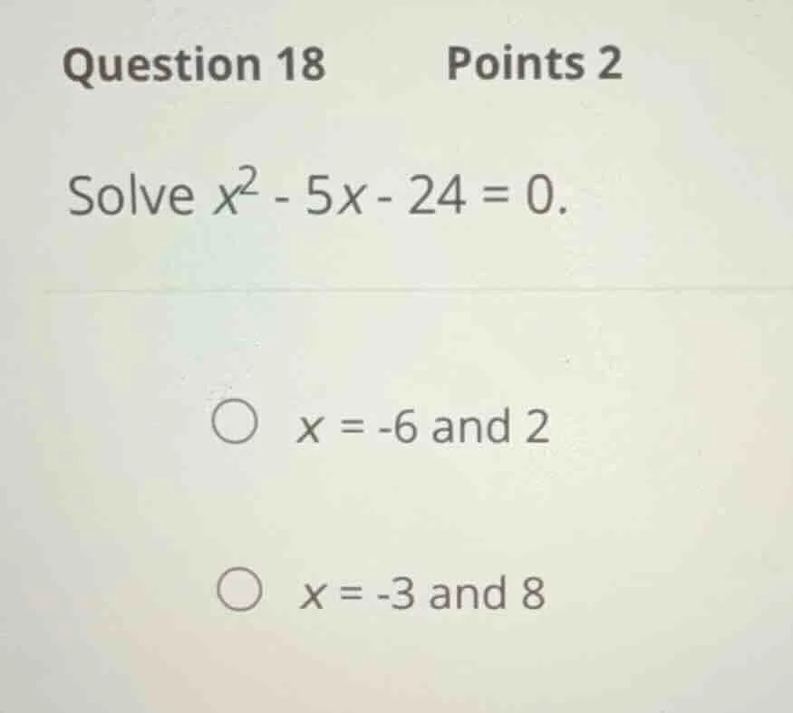 question 18 points 2 solve \\(x^2 - 5x - 24 = 0\\). \\(x = -6\\) and \\…