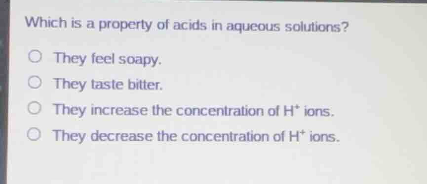 which is a property of acids in aqueous solutions? they feel soapy. the…
