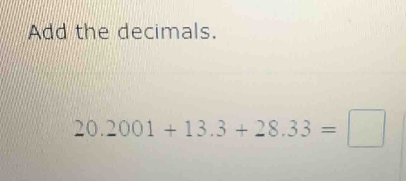 add the decimals. (20.2001 + 13.3 + 28.33 =)