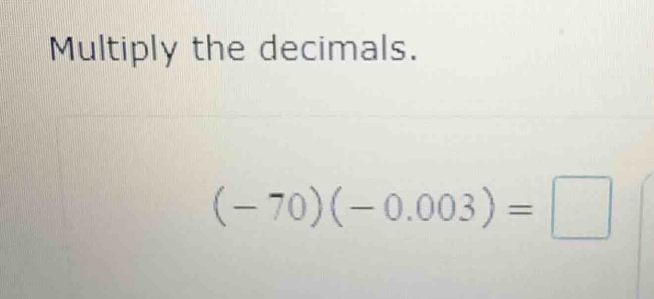 multiply the decimals. ((-70)(-0.003) = )