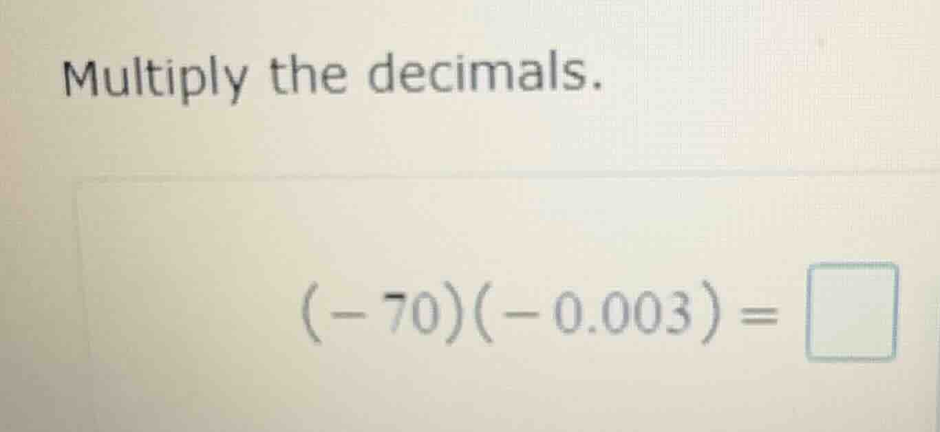 multiply the decimals. ((-70)(-0.003) = \\square)