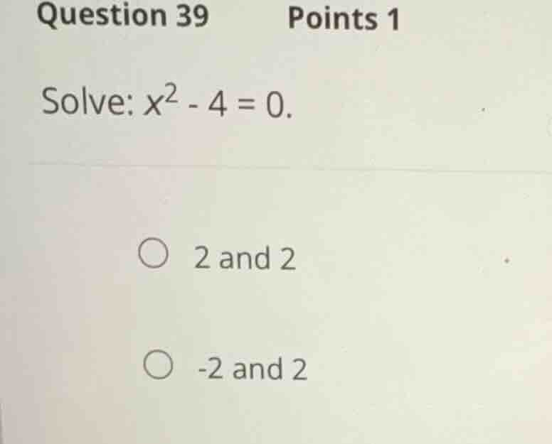 question 39 points 1 solve: \\(x^2 - 4 = 0\\). - 2 and 2 - -2 and 2