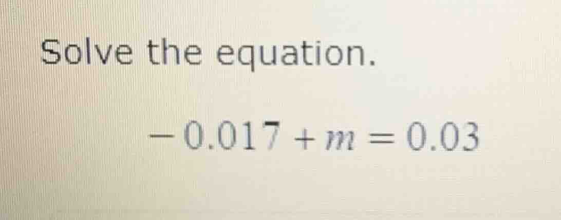solve the equation. \\-0.017 + m = 0.03\\