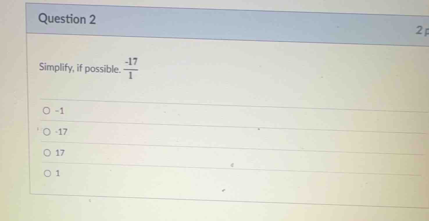 question 2 simplify, if possible. \\(\\frac{-17}{1}\\) -1 -17 17 1
