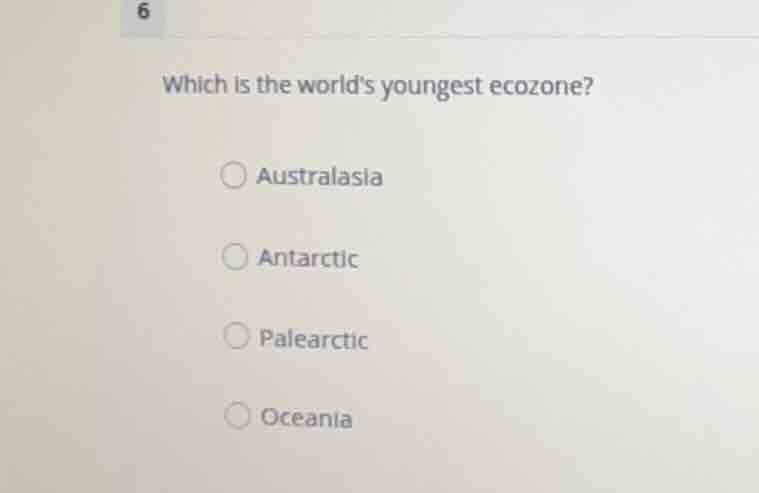 which is the worlds youngest ecozone? australasia antarctic palearctic …