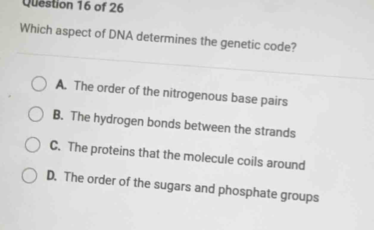 question 16 of 26 which aspect of dna determines the genetic code? a. t…