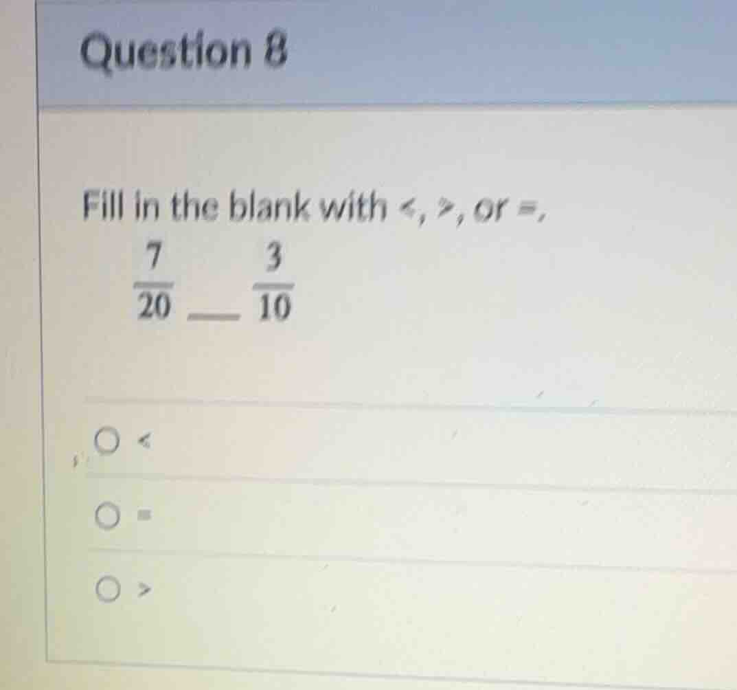 question 8 fill in the blank with <, >, or =, \\(\\frac{7}{20}\\) ___ \…