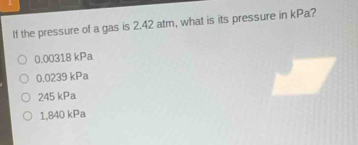 if the pressure of a gas is 2.42 atm, what is its pressure in kpa? 0.00…