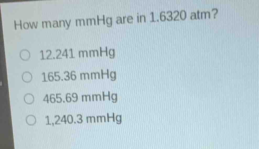 how many mmhg are in 1.6320 atm? 12.241 mmhg 165.36 mmhg 465.69 mmhg 1,…