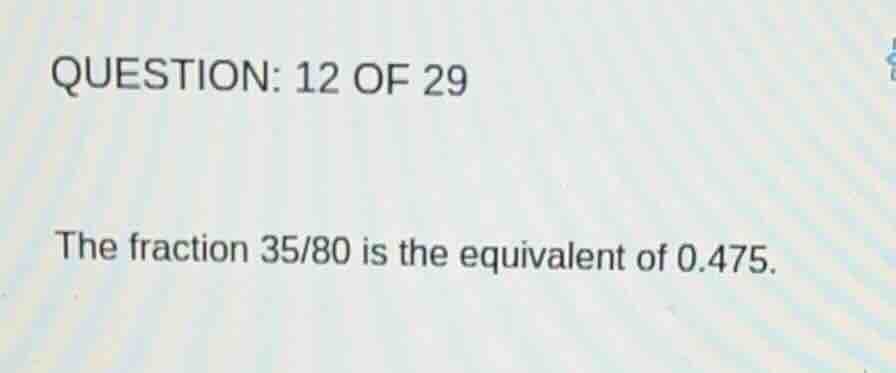 question: 12 of 29 the fraction 35/80 is the equivalent of 0.475.