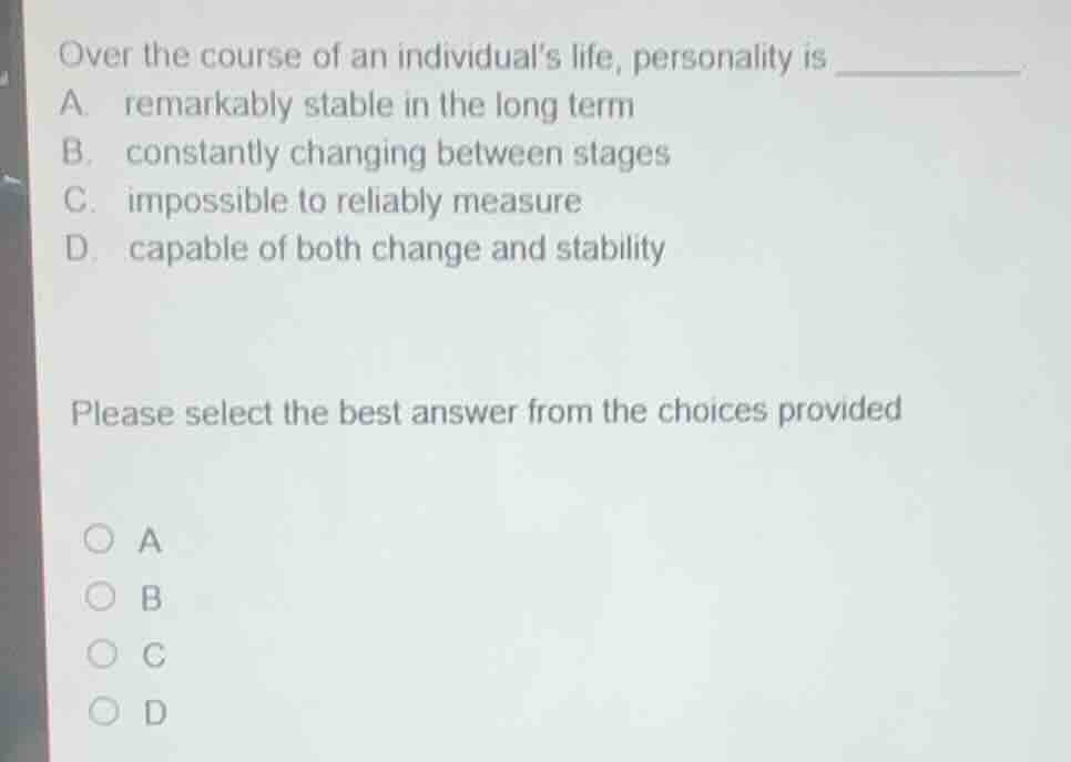 over the course of an individuals life, personality is _______ a. remar…