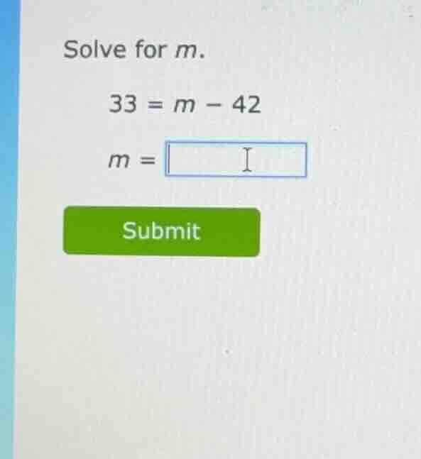 solve for \\(m\\). \\33 = m - 42\\ \\(m =\\)